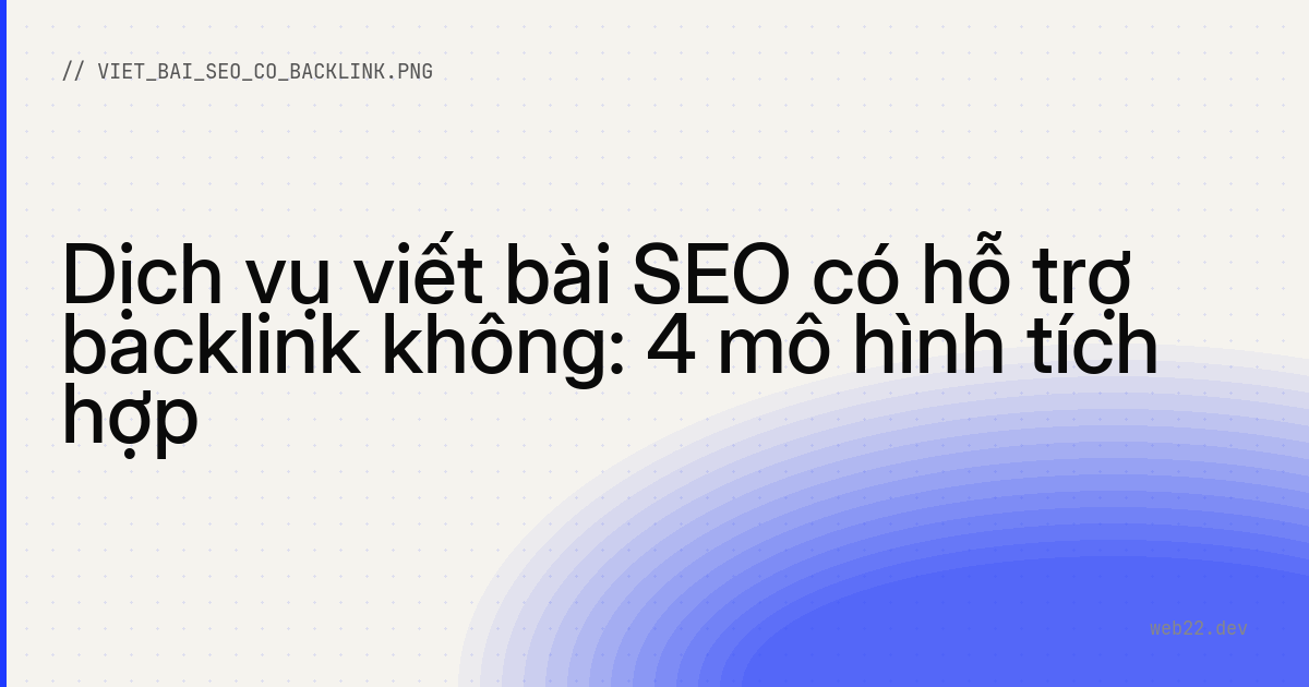 Dịch vụ viết bài SEO có hỗ trợ backlink không: 4 mô hình tích hợp