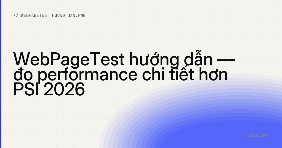 WebPageTest hướng dẫn — đo performance chi tiết hơn PSI 2026