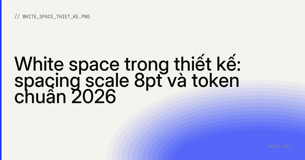White space trong thiết kế: spacing scale 8pt và token chuẩn 2026