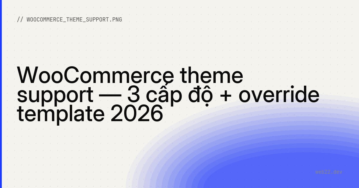 WooCommerce theme support — 3 cấp độ + override template 2026