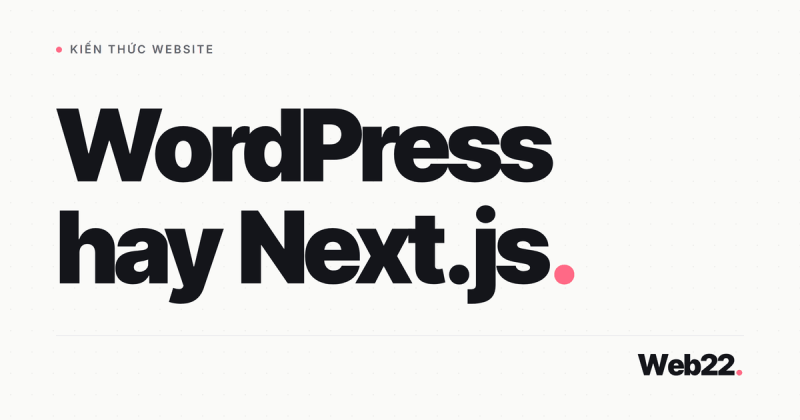 WordPress hay Next.js cho web doanh nghiệp (so sánh từng tiêu chí)
