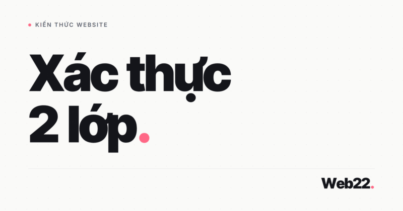 Xác thực 2 lớp là gì và khi nào nên bật cho website