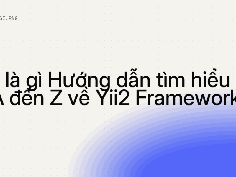 Yii2 là gì Hướng dẫn tìm hiểu từ A đến Z về Yii2 Framework